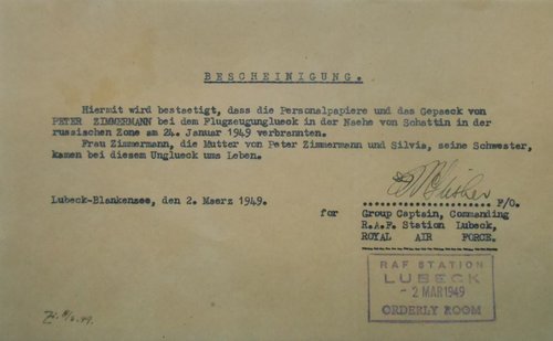 It is hereby certified that the personal documents and luggage of PETER ZIMMERMANN were burned in the plane crash close to Schattin in the Russian Zone on 24 January 1949. Mrs. Zimmermann, Peter Zimmermann’s mother, and his sister Silvia were killed...